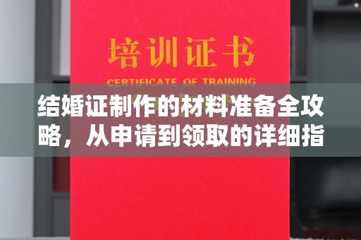 中正结婚证制作的材料准备全攻略，从申请到领取的详细指南